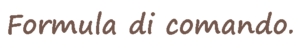 Command formula. Formula di comando.